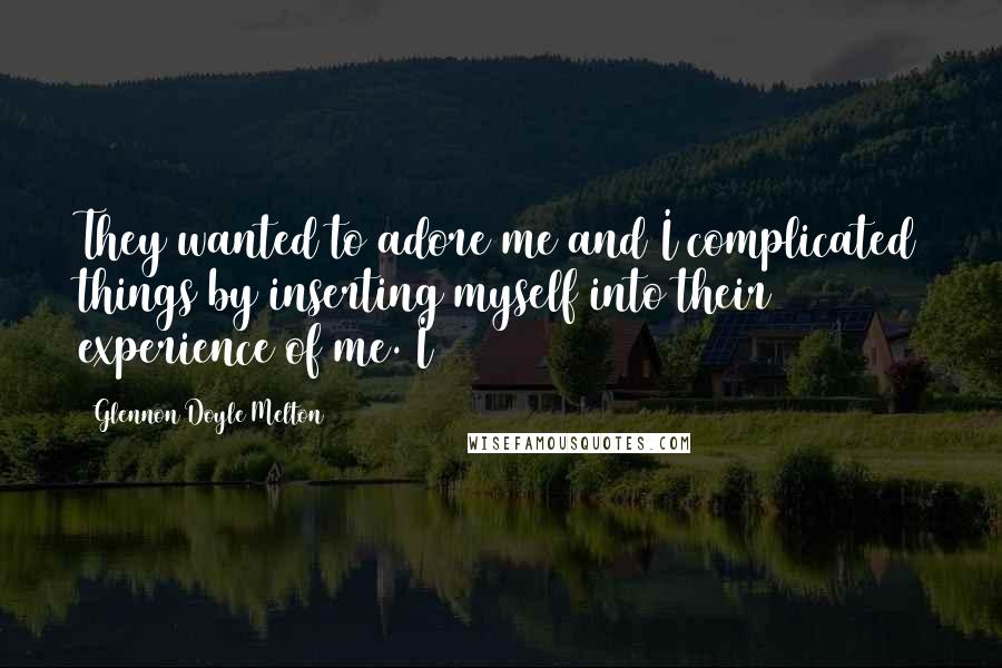 Glennon Doyle Melton quotes: They wanted to adore me and I complicated things by inserting myself into their experience of me. I