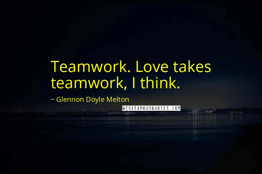 Glennon Doyle Melton quotes: Teamwork. Love takes teamwork, I think.