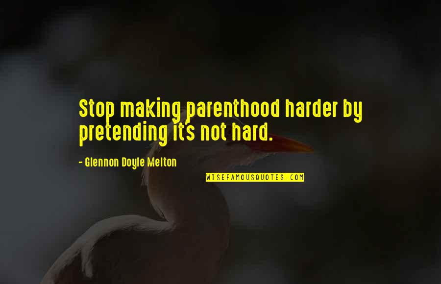 Glennon Doyle Melton Quotes By Glennon Doyle Melton: Stop making parenthood harder by pretending it's not