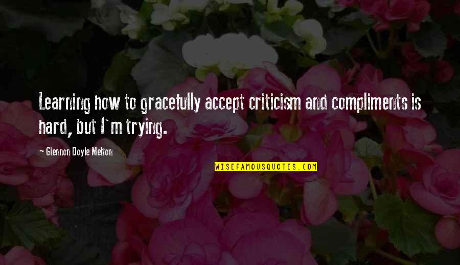 Glennon Doyle Melton Quotes By Glennon Doyle Melton: Learning how to gracefully accept criticism and compliments