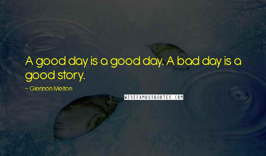 Glennon Melton quotes: A good day is a good day. A bad day is a good story.