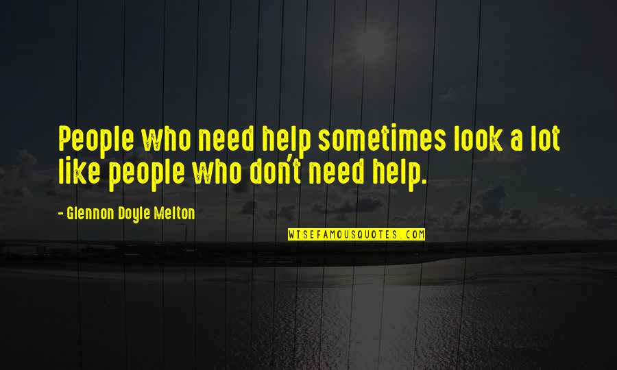 Glennon Melton Quotes By Glennon Doyle Melton: People who need help sometimes look a lot