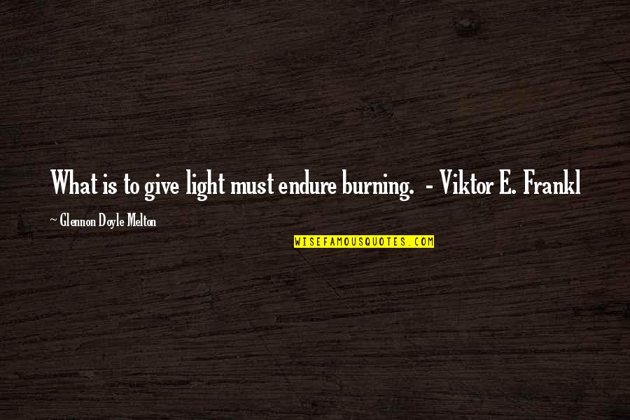 Glennon Melton Quotes By Glennon Doyle Melton: What is to give light must endure burning.