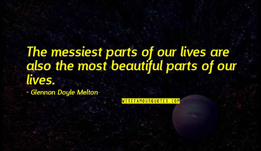 Glennon Melton Quotes By Glennon Doyle Melton: The messiest parts of our lives are also