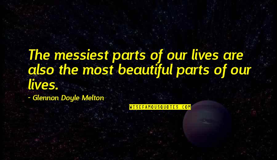 Glennon Quotes By Glennon Doyle Melton: The messiest parts of our lives are also