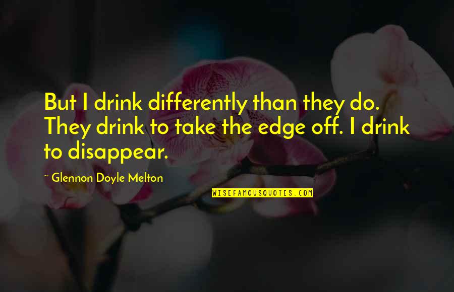 Glennon Quotes By Glennon Doyle Melton: But I drink differently than they do. They