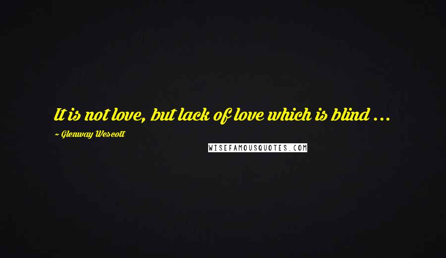 Glenway Wescott quotes: It is not love, but lack of love which is blind ...