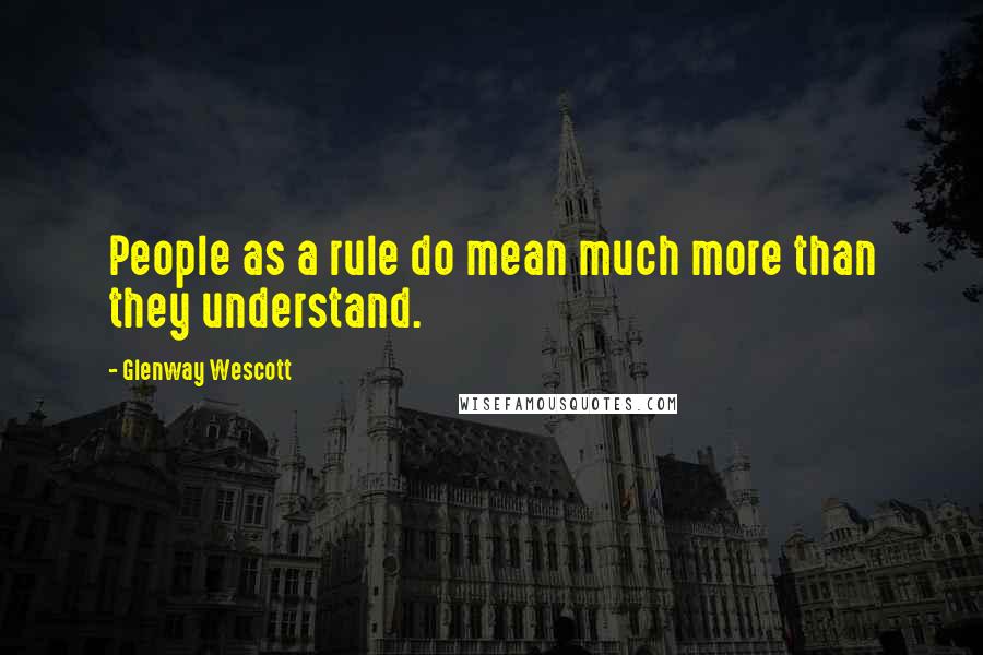 Glenway Wescott quotes: People as a rule do mean much more than they understand.