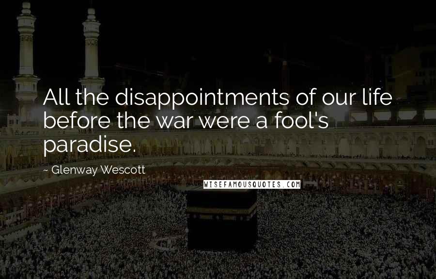 Glenway Wescott quotes: All the disappointments of our life before the war were a fool's paradise.