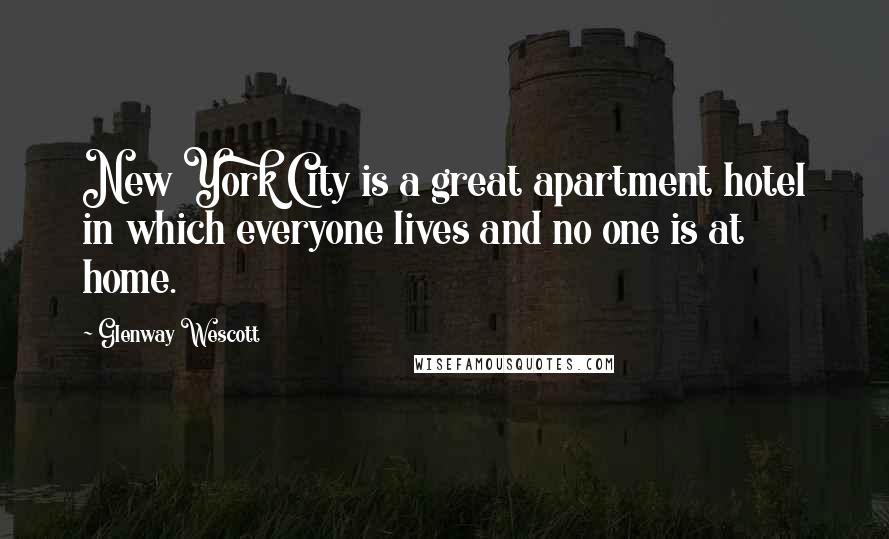 Glenway Wescott quotes: New York City is a great apartment hotel in which everyone lives and no one is at home.