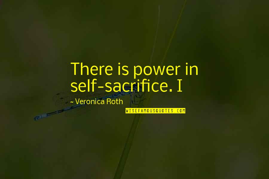 Glera Quotes By Veronica Roth: There is power in self-sacrifice. I Glera Quotes By Veronica Roth: There is power in self-sacrifice. I