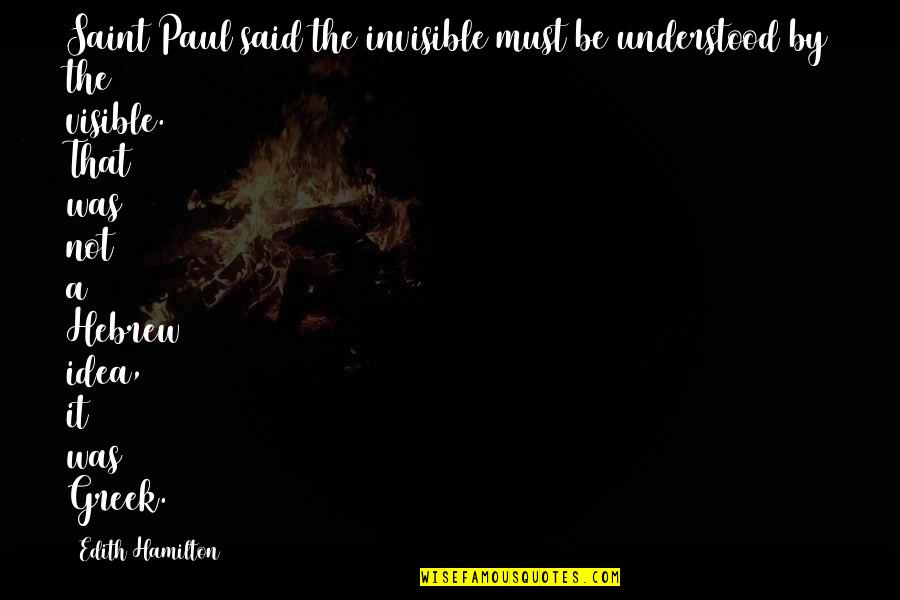 Glerer Quotes By Edith Hamilton: Saint Paul said the invisible must be understood Glerer Quotes By Edith Hamilton: Saint Paul said the invisible must be understood