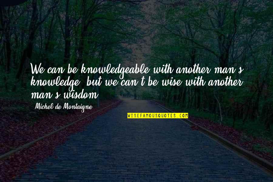 Glerups Quotes By Michel De Montaigne: We can be knowledgeable with another man's knowledge, Glerups Quotes By Michel De Montaigne: We can be knowledgeable with another man's knowledge,