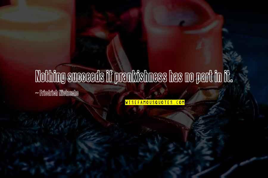 Glese 1984 Quotes By Friedrich Nietzsche: Nothing succeeds if prankishness has no part in Glese 1984 Quotes By Friedrich Nietzsche: Nothing succeeds if prankishness has no part in