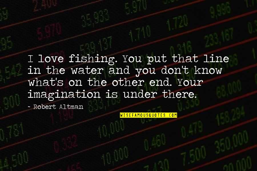 Glessner Stephen Quotes By Robert Altman: I love fishing. You put that line in