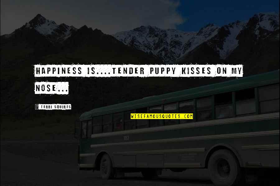 Glet Quotes By Terri Squires: Happiness is....tender puppy kisses on my nose...