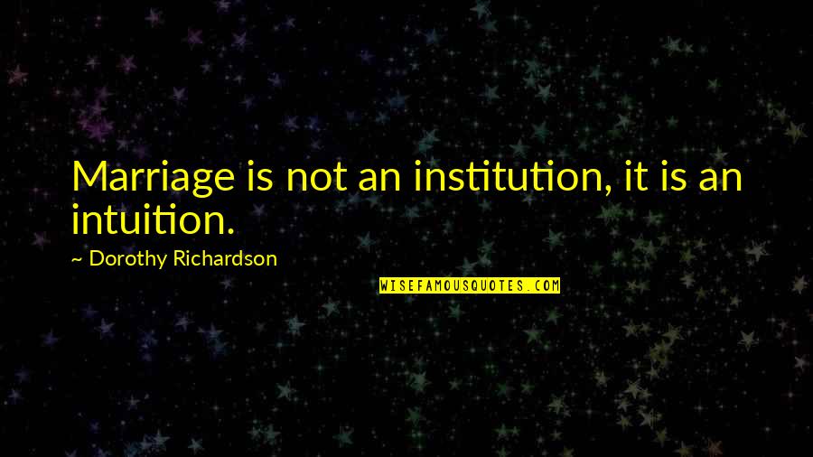 Gleybert Torres Quotes By Dorothy Richardson: Marriage is not an institution, it is an Gleybert Torres Quotes By Dorothy Richardson: Marriage is not an institution, it is an