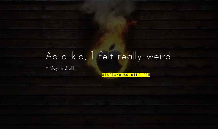 Gleybert Torres Quotes By Mayim Bialik: As a kid, I felt really weird. Gleybert Torres Quotes By Mayim Bialik: As a kid, I felt really weird.