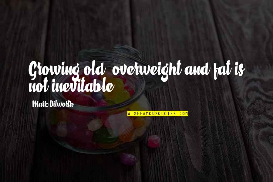 Glezna Radiografie Quotes By Mark Dilworth: Growing old, overweight and fat is not inevitable.