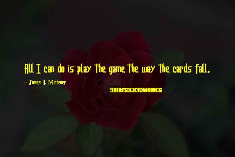 Glial Tissue Quotes By James A. Michener: All I can do is play the game Glial Tissue Quotes By James A. Michener: All I can do is play the game