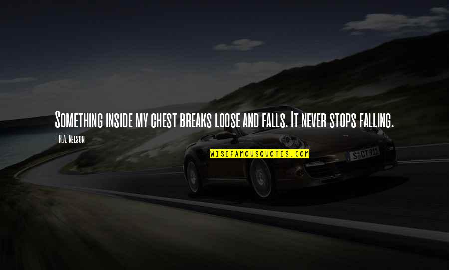 Glial Tissue Quotes By R.A. Nelson: Something inside my chest breaks loose and falls.