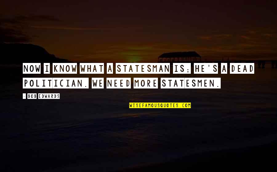 Glibly Clark Quotes By Bob Edwards: Now I know what a statesman is; he's