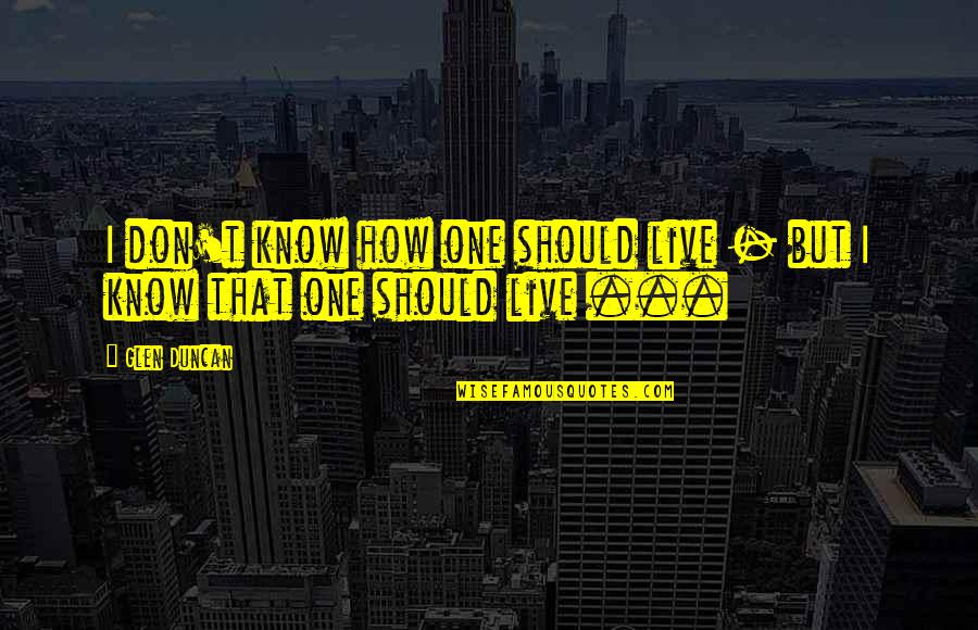 Glicemia Em Quotes By Glen Duncan: I don't know how one should live -