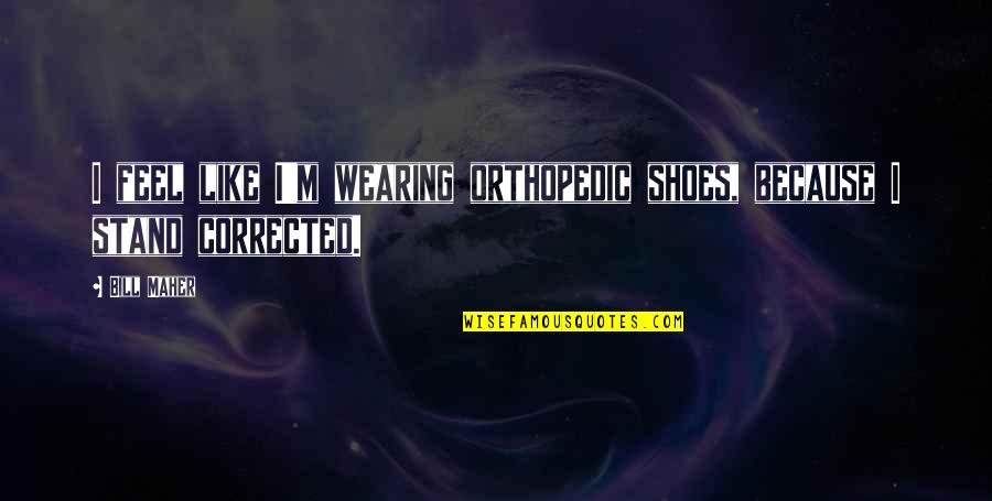 Glidden Quotes By Bill Maher: I feel like I'm wearing orthopedic shoes, because