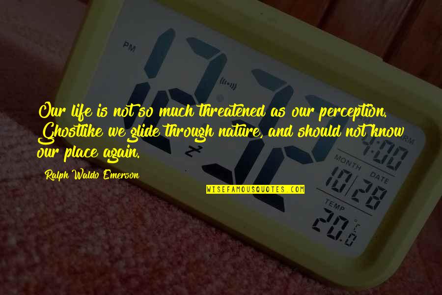Glide Quotes By Ralph Waldo Emerson: Our life is not so much threatened as
