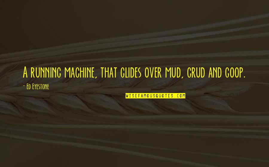 Glides Quotes By Ed Eyestone: A running machine, that glides over mud, crud