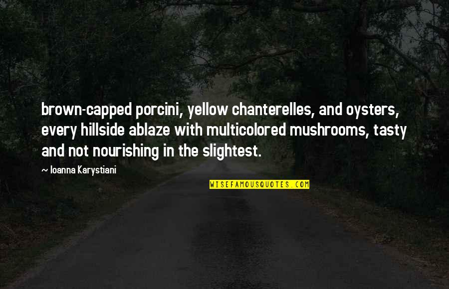 Gliding All Over Quotes By Ioanna Karystiani: brown-capped porcini, yellow chanterelles, and oysters, every hillside