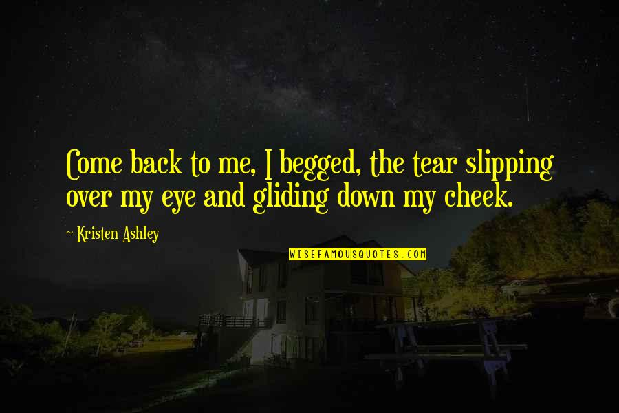 Gliding All Over Quotes By Kristen Ashley: Come back to me, I begged, the tear
