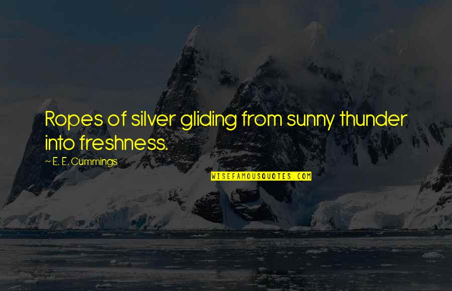 Gliding Over All Quotes By E. E. Cummings: Ropes of silver gliding from sunny thunder into