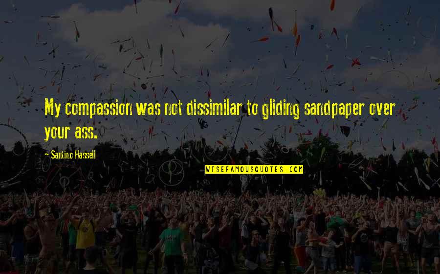 Gliding Over All Quotes By Santino Hassell: My compassion was not dissimilar to gliding sandpaper