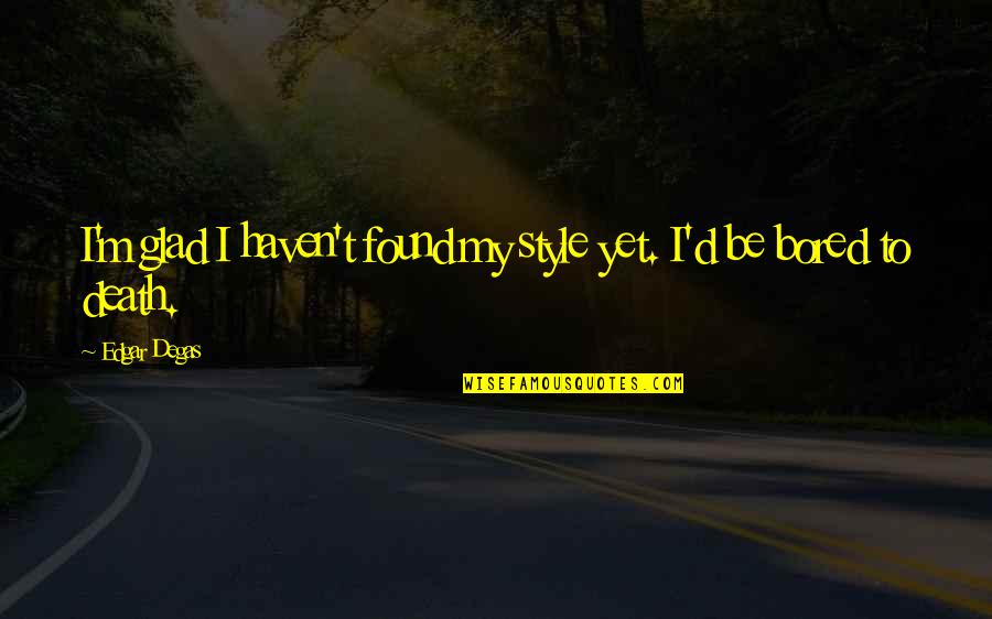 Gliding Quote Quotes By Edgar Degas: I'm glad I haven't found my style yet.