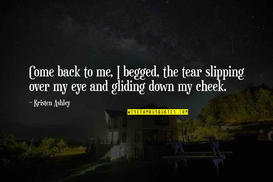 Gliding Quotes By Kristen Ashley: Come back to me, I begged, the tear Gliding Quotes By Kristen Ashley: Come back to me, I begged, the tear