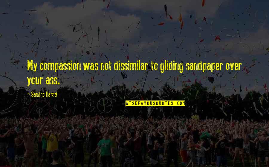 Gliding Quotes By Santino Hassell: My compassion was not dissimilar to gliding sandpaper