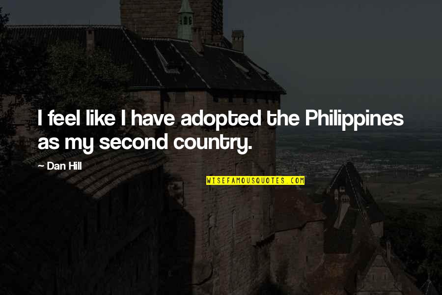 Gliederf Er Quotes By Dan Hill: I feel like I have adopted the Philippines