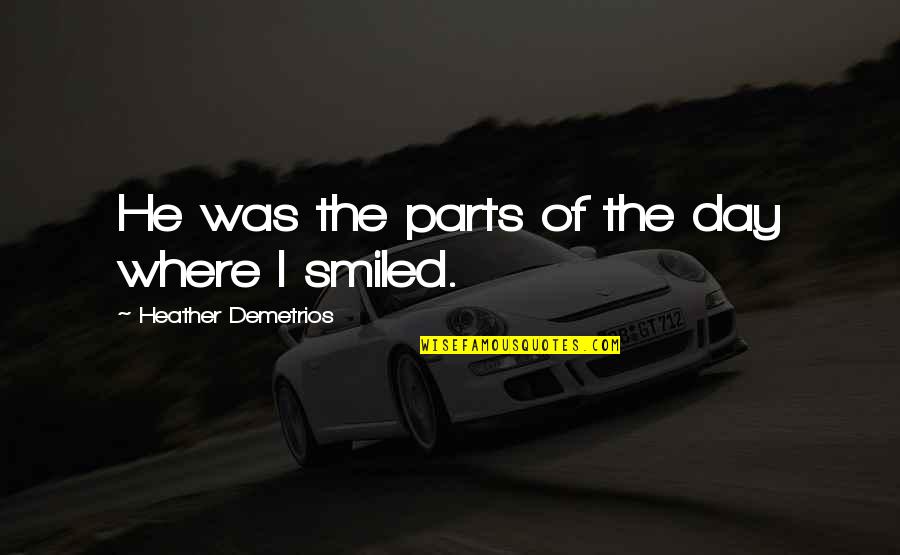 Gliederfuesser Quotes By Heather Demetrios: He was the parts of the day where Gliederfuesser Quotes By Heather Demetrios: He was the parts of the day where