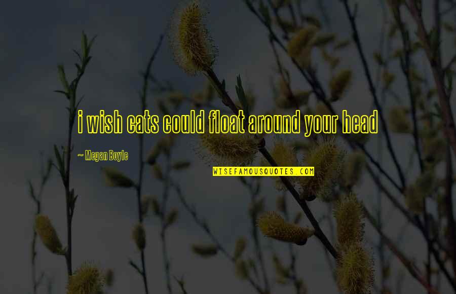 Gligoric Drasko Quotes By Megan Boyle: i wish cats could float around your head Gligoric Drasko Quotes By Megan Boyle: i wish cats could float around your head