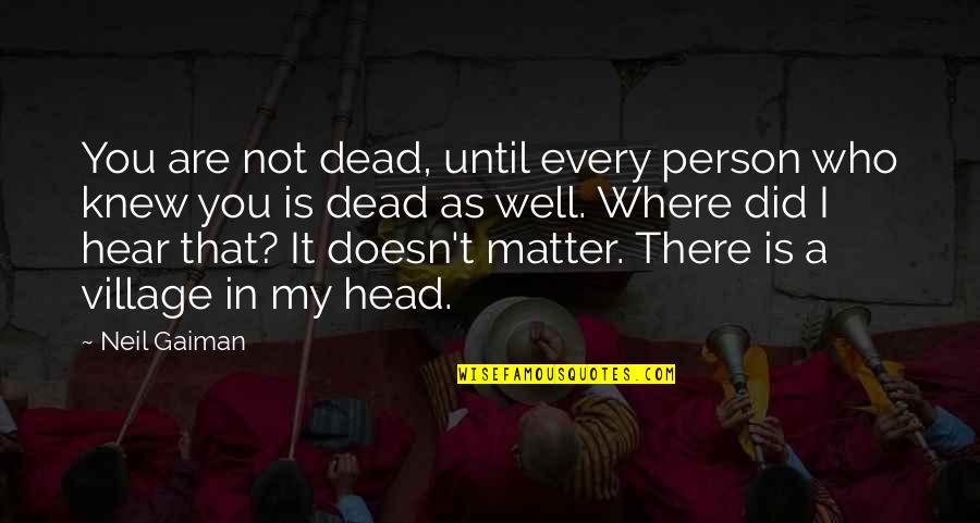 Gligoric Tihomir Quotes By Neil Gaiman: You are not dead, until every person who Gligoric Tihomir Quotes By Neil Gaiman: You are not dead, until every person who