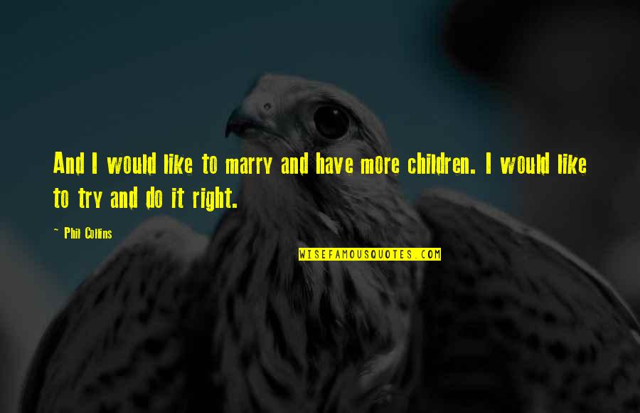 Glimlachen Quotes By Phil Collins: And I would like to marry and have Glimlachen Quotes By Phil Collins: And I would like to marry and have