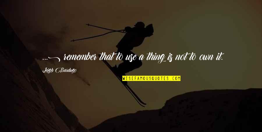 Glimmer Of Hope Quotes By Leigh Bardugo: (...) remember that to use a thing is Glimmer Of Hope Quotes By Leigh Bardugo: (...) remember that to use a thing is