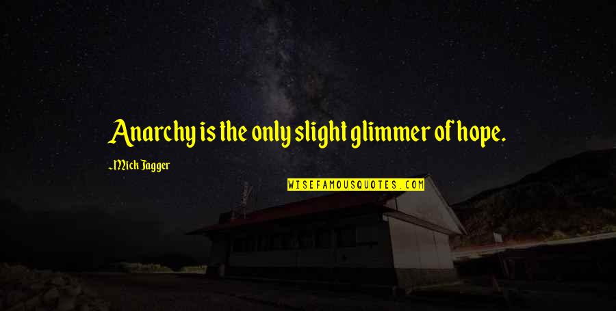 Glimmer Of Hope Quotes By Mick Jagger: Anarchy is the only slight glimmer of hope. Glimmer Of Hope Quotes By Mick Jagger: Anarchy is the only slight glimmer of hope.