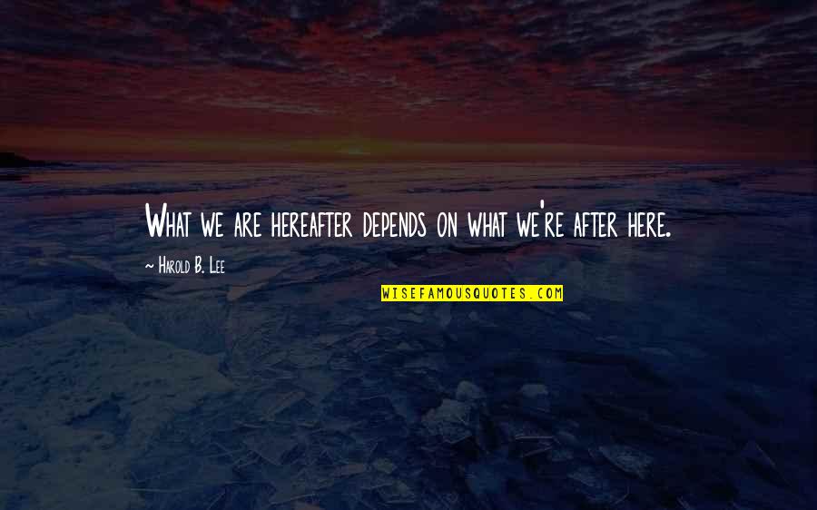 Glimmering Heights Quotes By Harold B. Lee: What we are hereafter depends on what we're