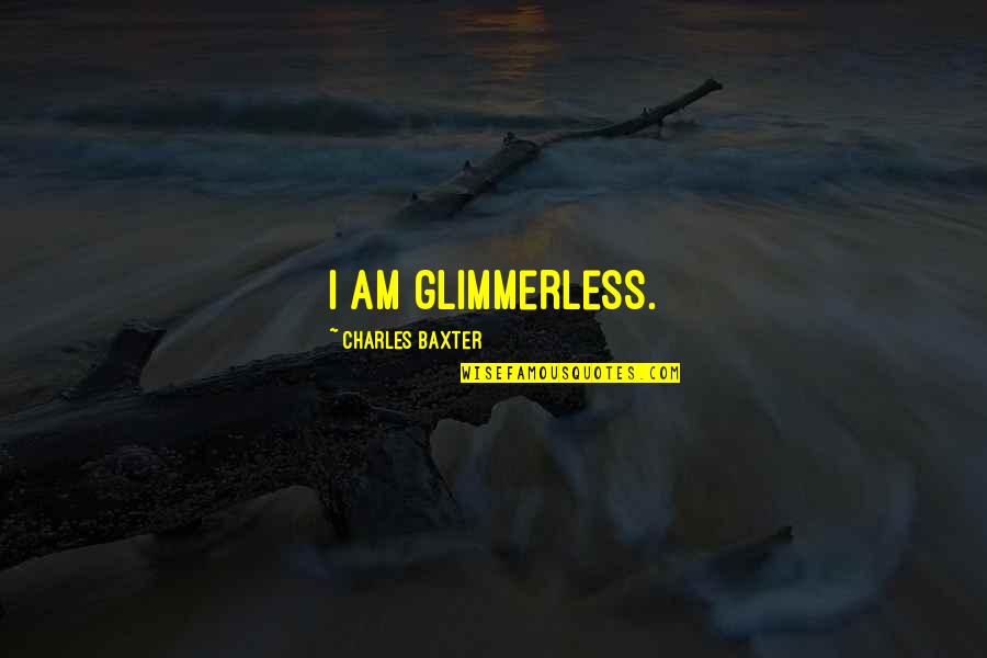 Glimmerless Quotes By Charles Baxter: I am glimmerless.