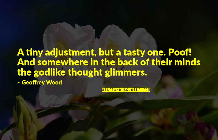 Glimmers Quotes By Geoffrey Wood: A tiny adjustment, but a tasty one. Poof! Glimmers Quotes By Geoffrey Wood: A tiny adjustment, but a tasty one. Poof!