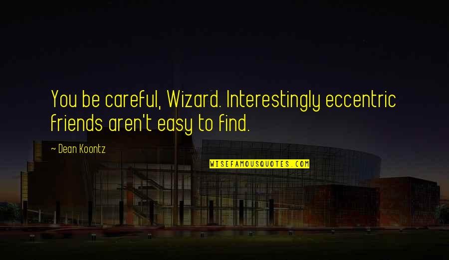 Glimmerslag Quotes By Dean Koontz: You be careful, Wizard. Interestingly eccentric friends aren't