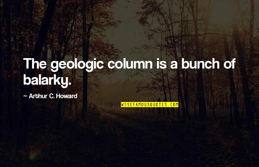 Glimm'ring Quotes By Arthur C. Howard: The geologic column is a bunch of balarky.