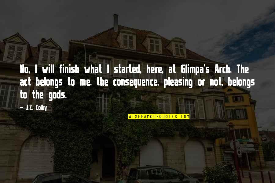 Glimpa's Quotes By J.Z. Colby: No, I will finish what I started, here,